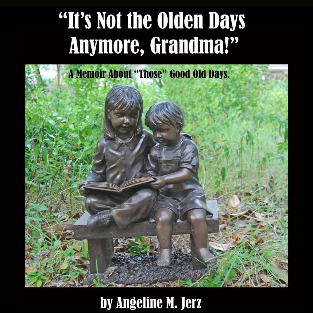 It‘s Not the Olden Days Anymore Grandma!: A Memoir about Those Good Old Days.
