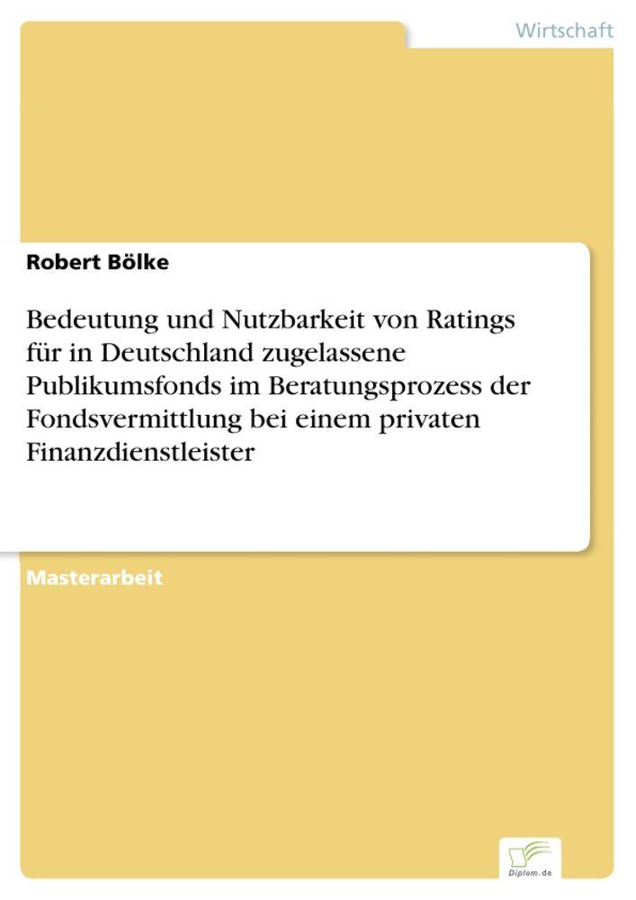Bedeutung und Nutzbarkeit von Ratings für in Deutschland zugelassene Publikumsfonds im Beratungsprozess der Fondsvermittlung bei einem privaten Finanzdienstleister