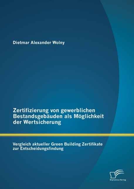 Zertifizierung von gewerblichen Bestandsgebäuden als Möglichkeit der Wertsicherung: Vergleich aktueller Green Building Zertifikate zur Entscheidungsfindung