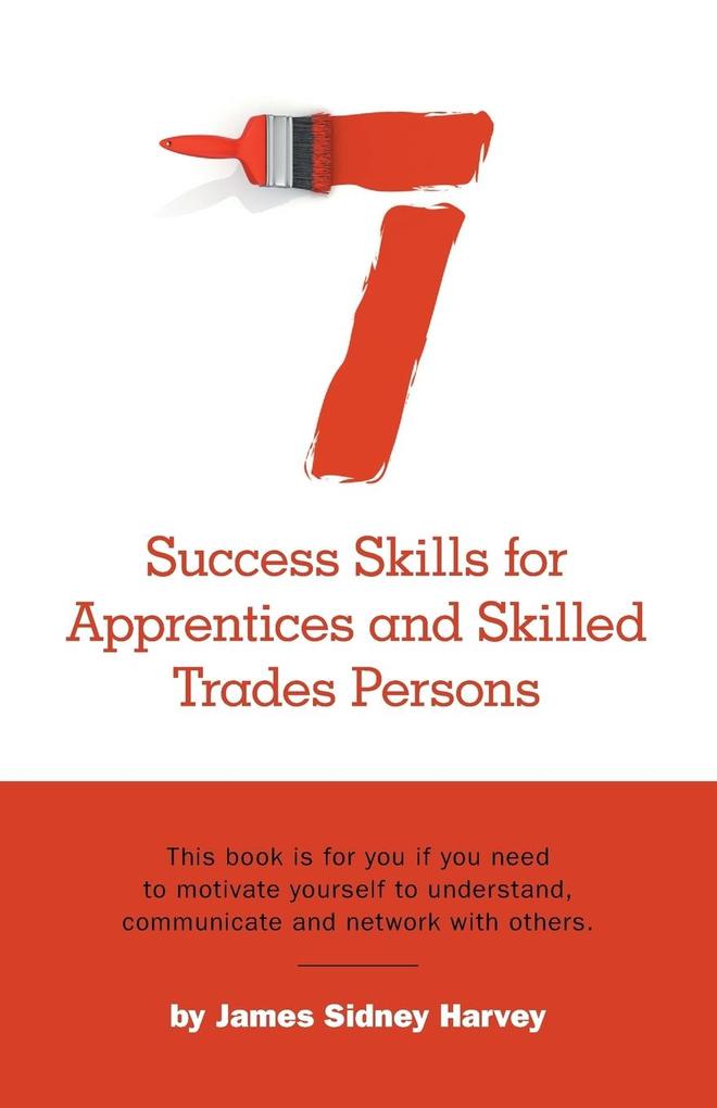 Seven Success Skills for Apprentices and Skilled Trades Persons: This book is for you if you need to motivate yourself to understand communicate and