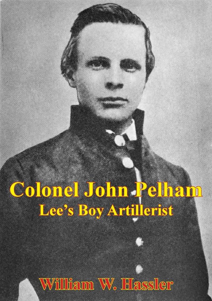 Colonel John Pelham: Lee‘s Boy Artillerist [Illustrated Edition]