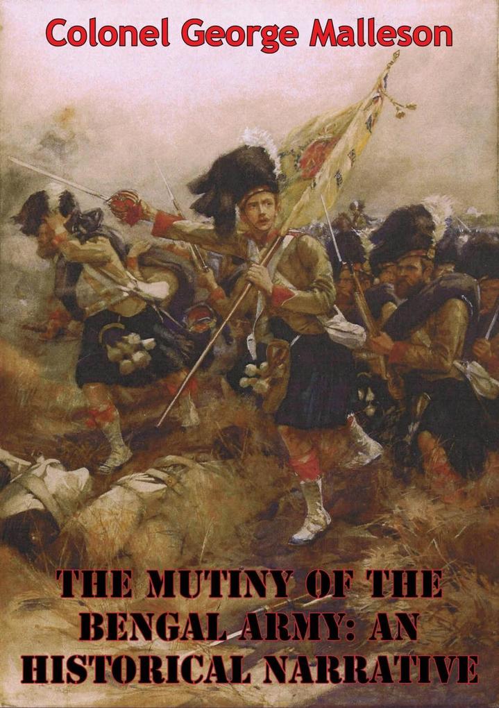 Mutiny Of The Bengal Army: An Historical Narrative [Two volumes in One] [Illustrated Edition]