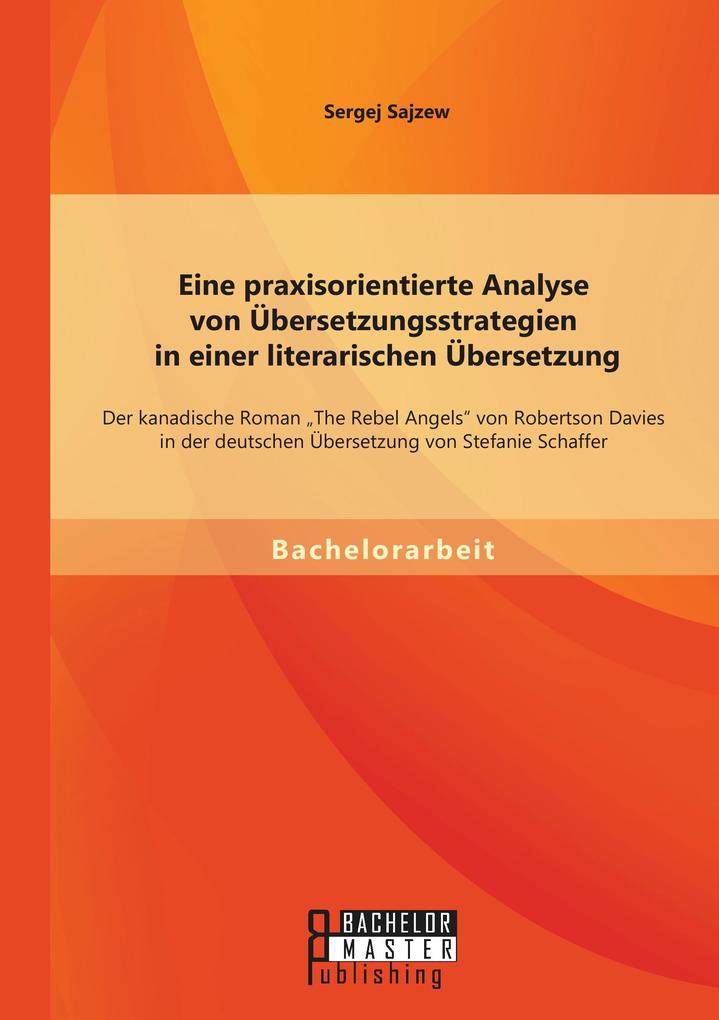 Eine praxisorientierte Analyse von Übersetzungsstrategien in einer literarischen Übersetzung: Der kanadische Roman 'The Rebel Angels' von Robertson Davies in der deutschen Übersetzung von Stefanie Schaffer