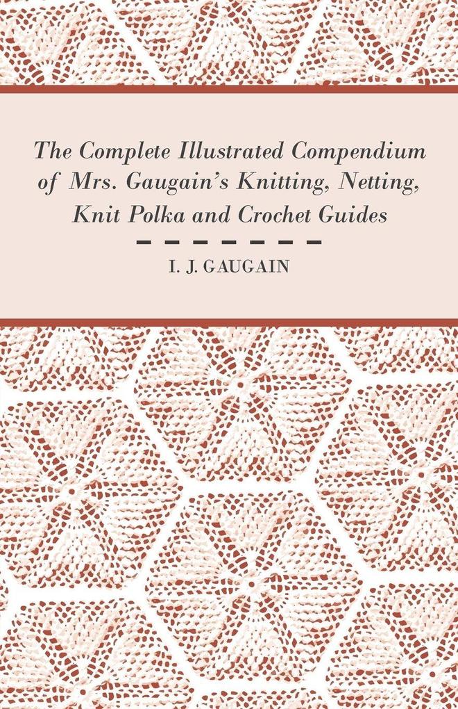 The Complete Illustrated Compendium of Mrs. Gaugain's Knitting Netting Knit Polka and Crocket Guides