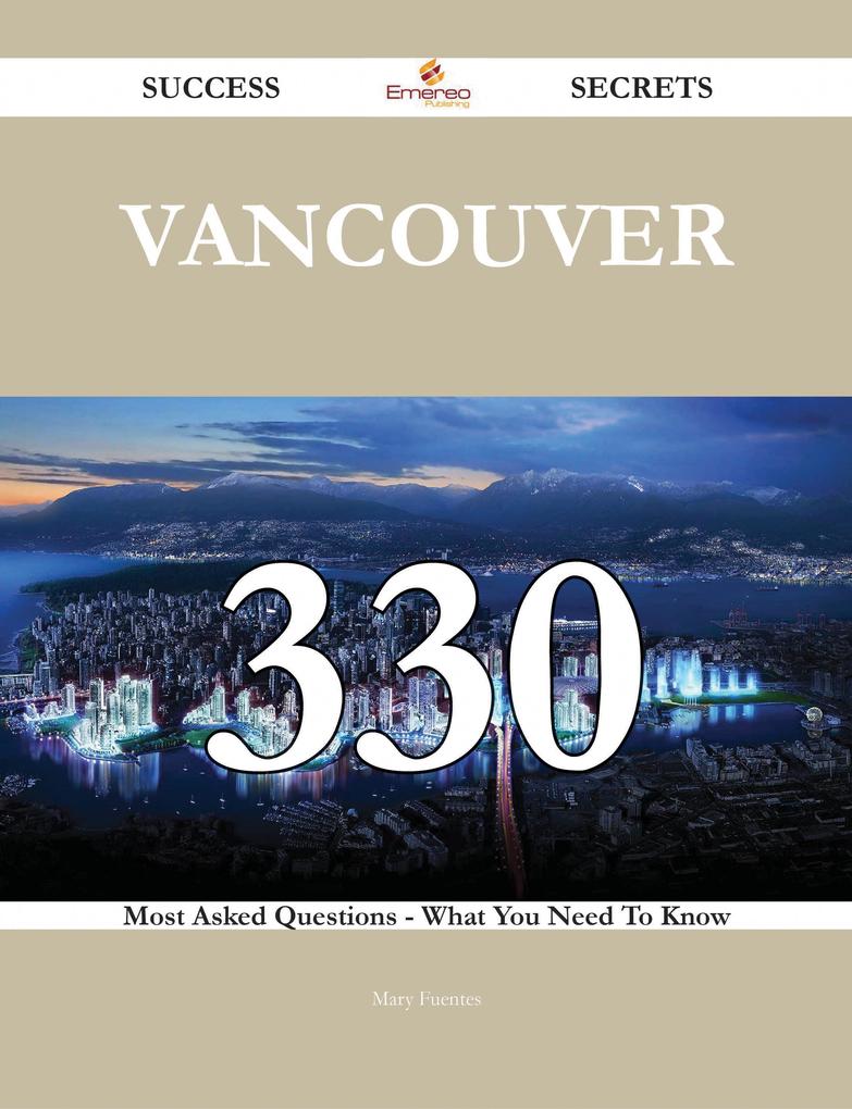 Vancouver 330 Success Secrets - 330 Most Asked Questions On Vancouver - What You Need To Know