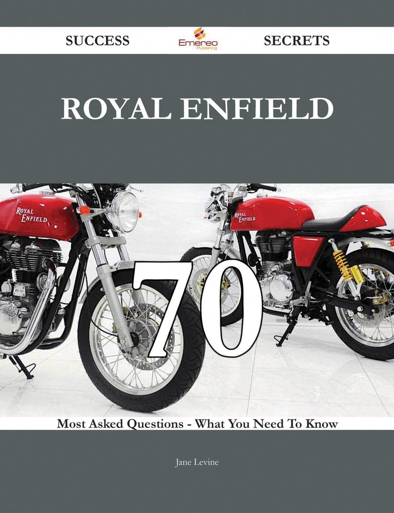 Royal Enfield 70 Success Secrets - 70 Most Asked Questions On Royal Enfield - What You Need To Know