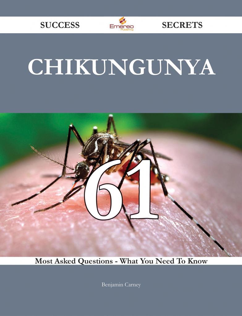 Chikungunya 61 Success Secrets - 61 Most Asked Questions On Chikungunya - What You Need To Know