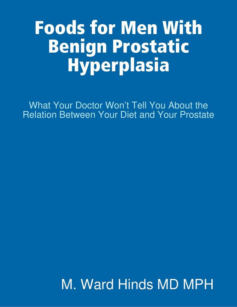 Foods for Men With Benign Prostatic Hyperplasia - What Your Doctor Won‘t Tell You About the Relation Between Your Diet and Your Prostate