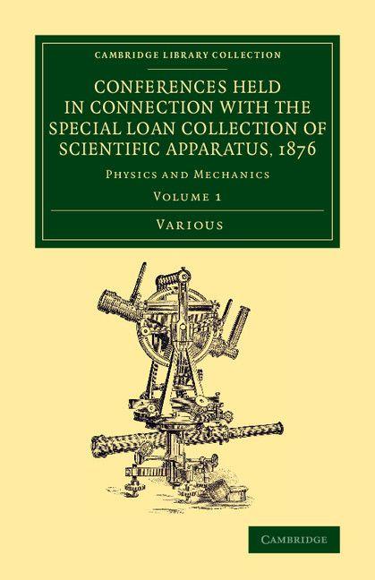 Conferences Held in Connection with the Special Loan Collection of Scientific Apparatus 1876 - Volume 1