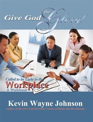 Give God the Glory! Called to be Light in the Workplace - A Workbook