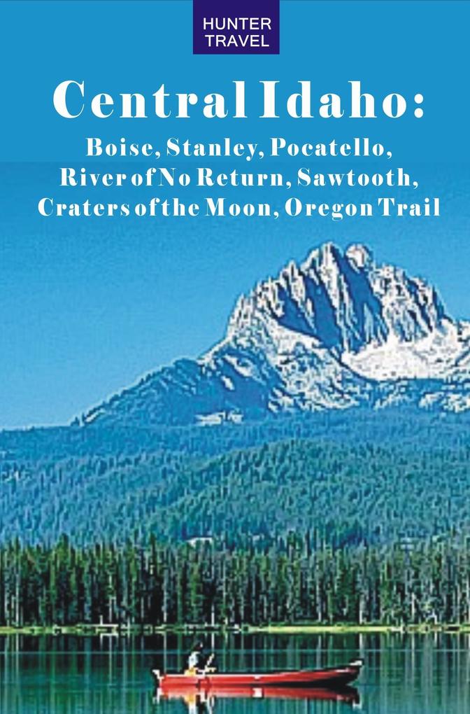 Central Idaho: Boise Stanley Challis River of No Return Pocatello Craters of the Moon Sawtooth Oregon Trail