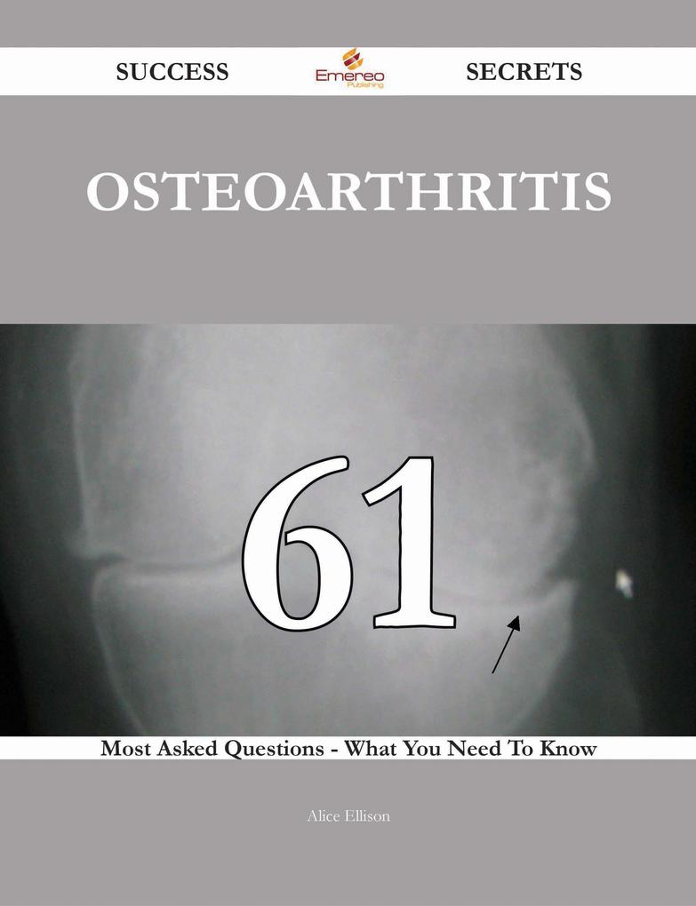 Osteoarthritis 61 Success Secrets - 61 Most Asked Questions On Osteoarthritis - What You Need To Know