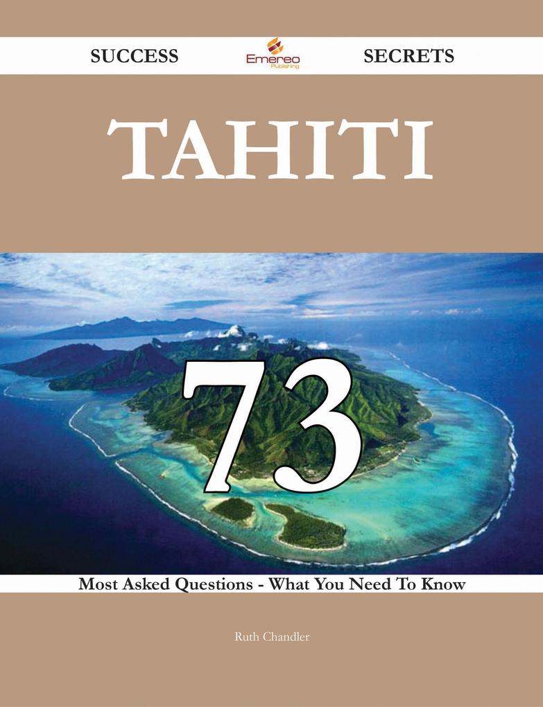 Tahiti 73 Success Secrets - 73 Most Asked Questions On Tahiti - What You Need To Know