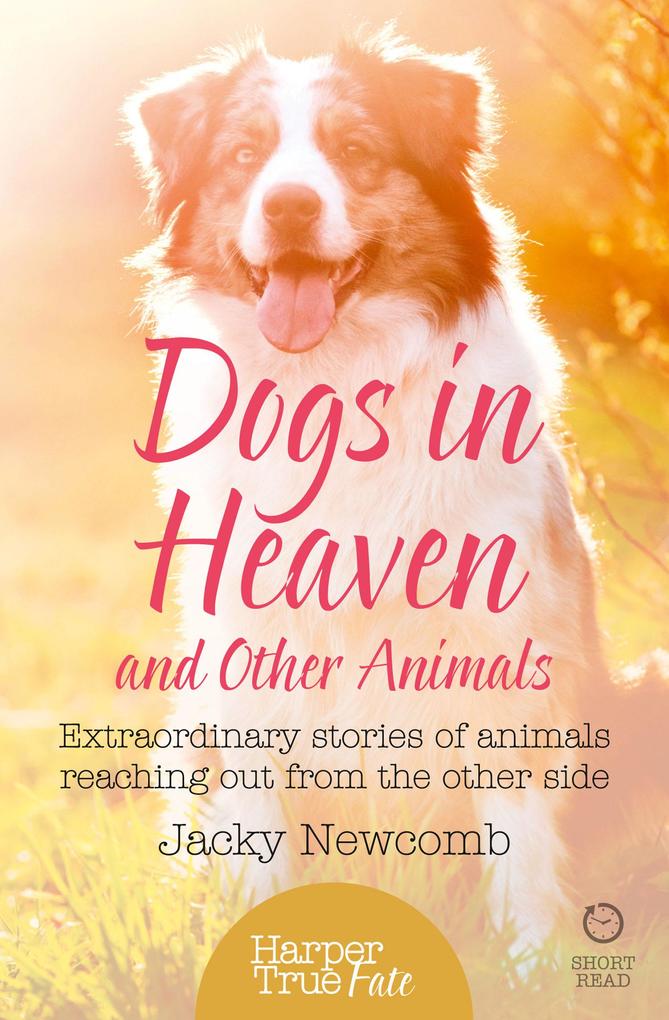 Dogs in Heaven: and Other Animals: Extraordinary stories of animals reaching out from the other side (HarperTrue Fate - A Short Read)
