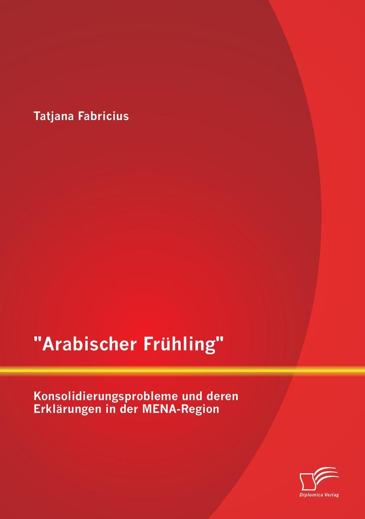 'Arabischer Frühling': Konsolidierungsprobleme und deren Erklärungen in der MENA-Region
