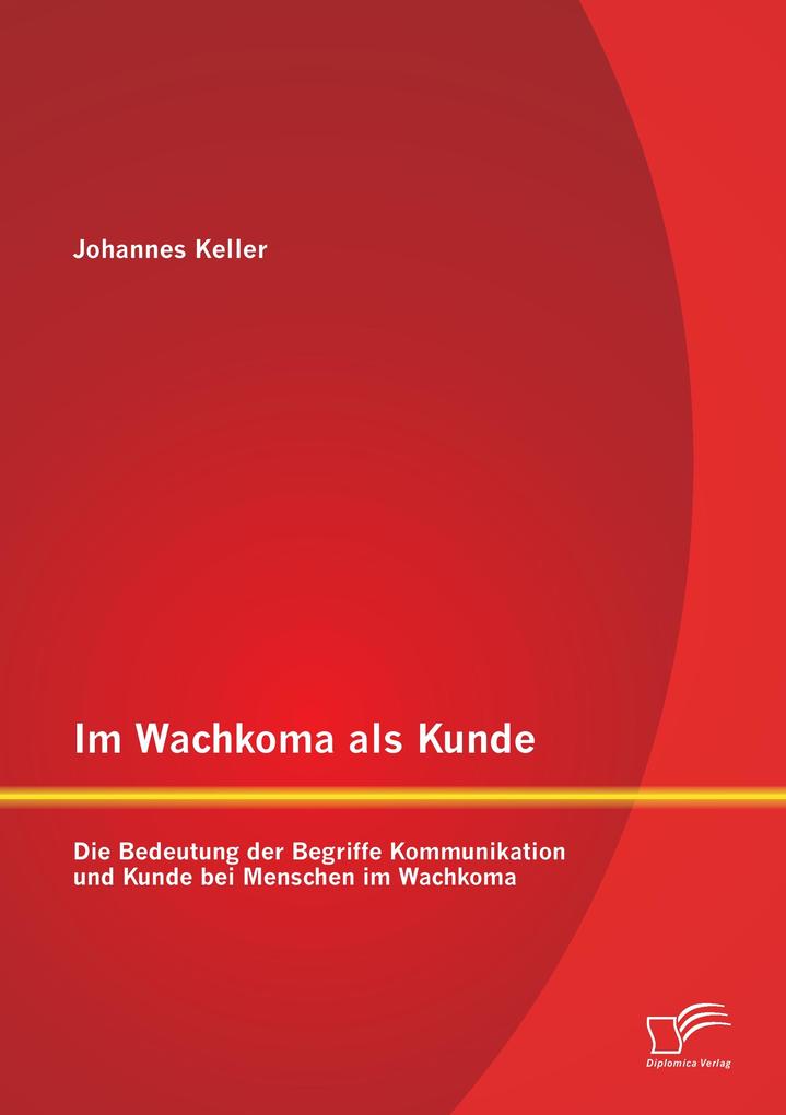 Im Wachkoma als Kunde: Die Bedeutung der Begriffe Kommunikation und Kunde bei Menschen im Wachkoma