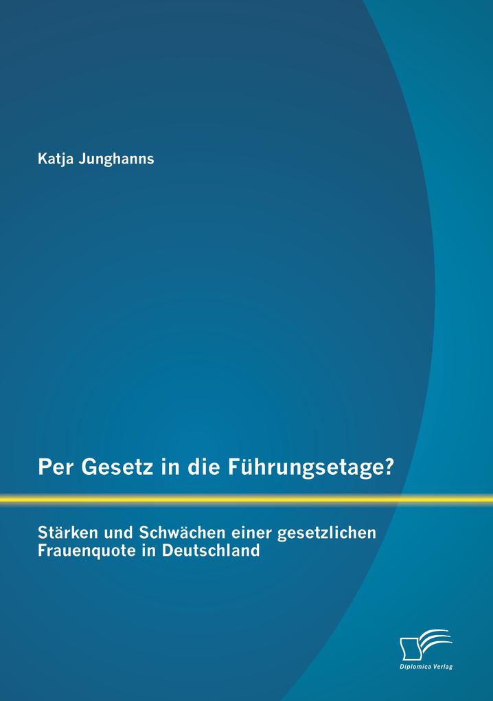 Per Gesetz in die Führungsetage? Stärken und Schwächen einer gesetzlichen Frauenquote in Deutschland
