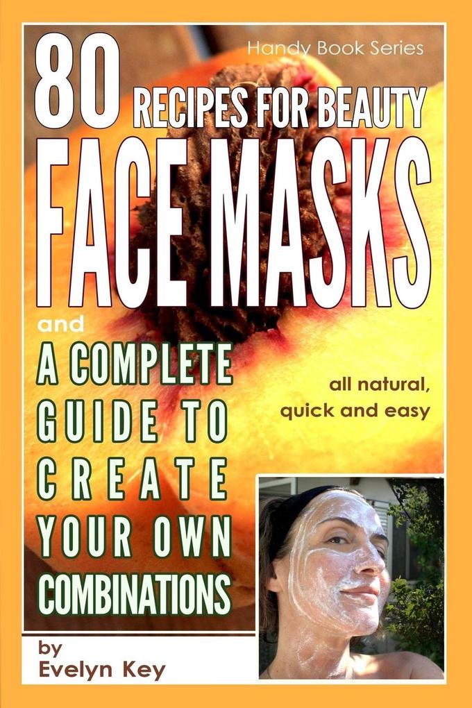 80 Recipes for Beauty Mask Recipes and a complete guide to create your own combinations