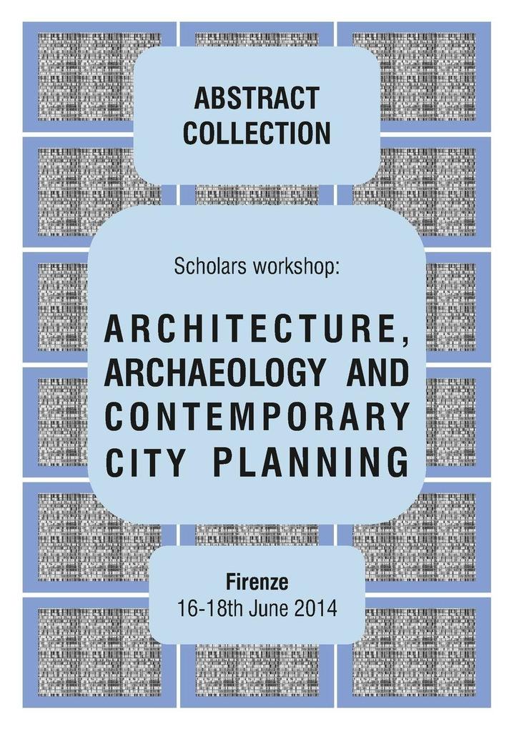 ARCHITECTURE ARCHAEOLOGY AND CONTEMPORARY CITY PLANNING - Abstract collection of the workshop