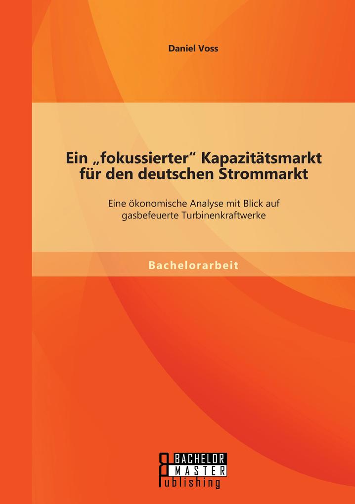 Ein 'fokussierter' Kapazitätsmarkt für den deutschen Strommarkt: Eine ökonomische Analyse mit Blick auf gasbefeuerte Turbinenkraftwerke