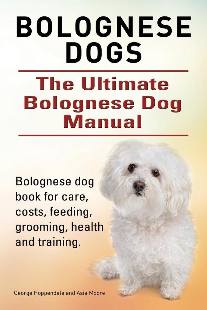 Bolognese Dogs. Ultimate Bolognese Dog Manual. Bolognese dog book for care costs feeding grooming health and training.