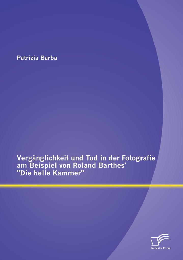 Vergänglichkeit und Tod in der Fotografie am Beispiel von Roland Barthes' 'Die helle Kammer'