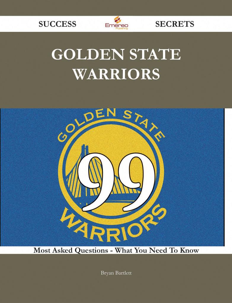 Golden State Warriors 99 Success Secrets - 99 Most Asked Questions On Golden State Warriors - What You Need To Know