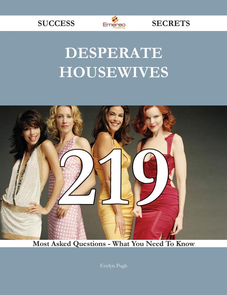 Desperate Housewives 219 Success Secrets - 219 Most Asked Questions On Desperate Housewives - What You Need To Know