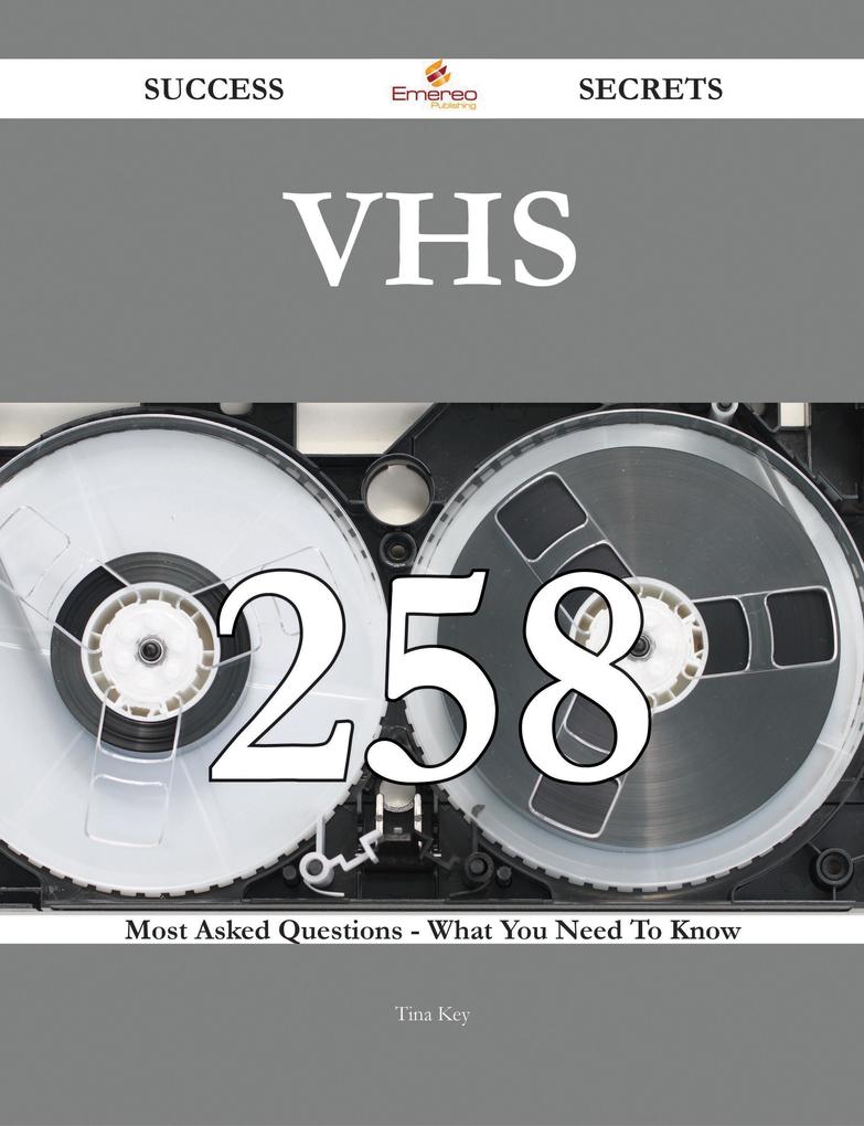 VHS 258 Success Secrets - 258 Most Asked Questions On VHS - What You Need To Know