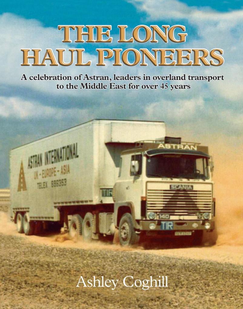 Long Haul Pioneers The: A Celebration of Astran: Leaders in Overland Transport to the Middle East for Over 40 Years