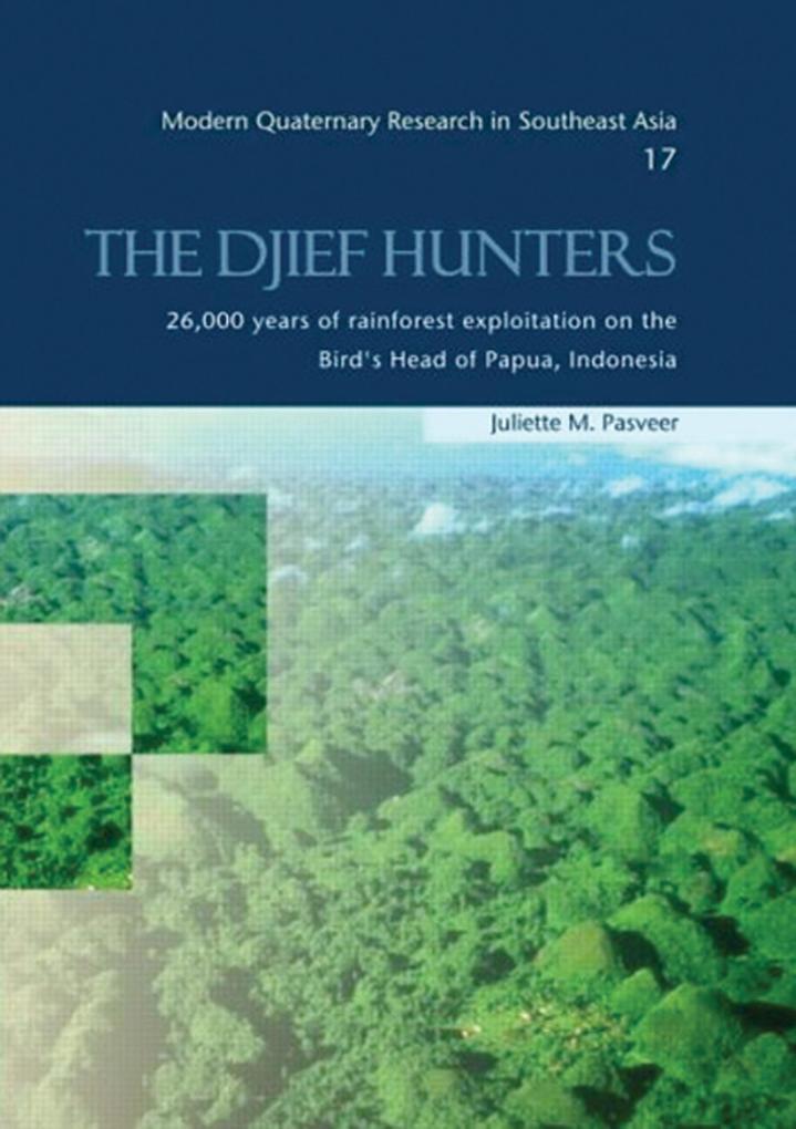 The Djief Hunters 26000 Years of Rainforest Exploitation on the Bird's Head of Papua Indonesia - Juliette M. Pasveer