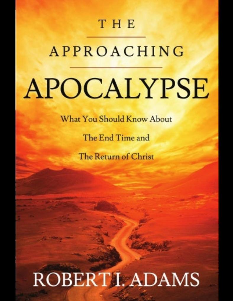 The Approaching Apocalypse: What You Should Know About the End Time and The Return of Christ