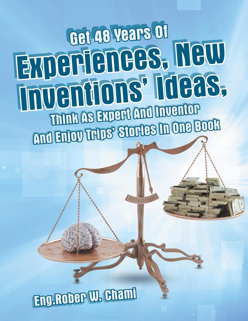 Get 48 Years of Experiences New Inventions‘ Ideas Think as Expert and Inventor and Enjoy Trips‘ Stories in One Book