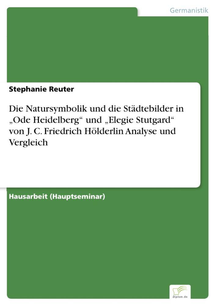 Die Natursymbolik und die Städtebilder in 'Ode Heidelberg' und 'Elegie Stutgard' von J. C. Friedrich Hölderlin Analyse und Vergleich