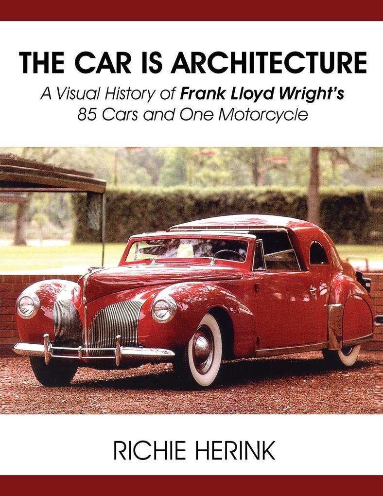 The Car Is Architecture - A Visual History of Frank Lloyd Wright‘s 85 Cars and One Motorcycle