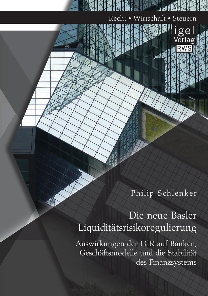 Die neue Basler Liquiditätsrisikoregulierung: Auswirkungen der LCR auf Banken Geschäftsmodelle und die Stabilität des Finanzsystems