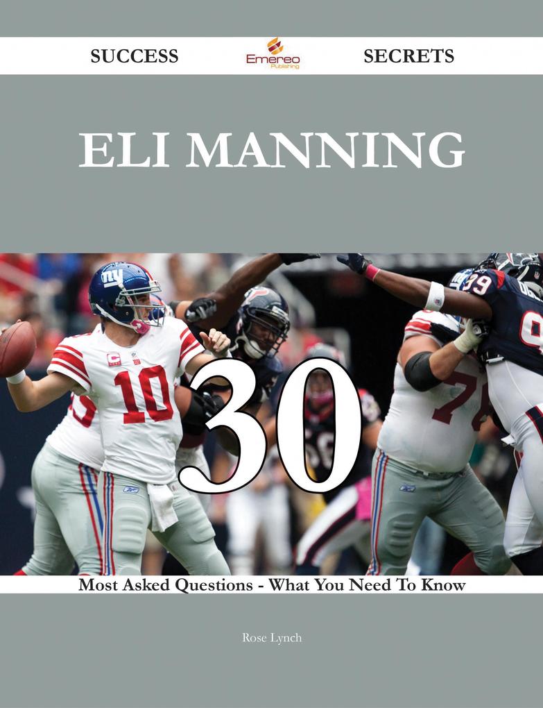 Eli Manning 30 Success Secrets - 30 Most Asked Questions On Eli Manning - What You Need To Know