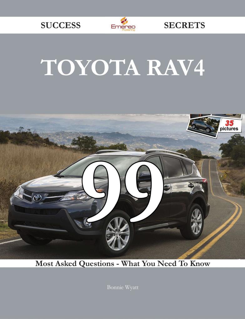 Toyota RAV4 99 Success Secrets - 99 Most Asked Questions On Toyota RAV4 - What You Need To Know