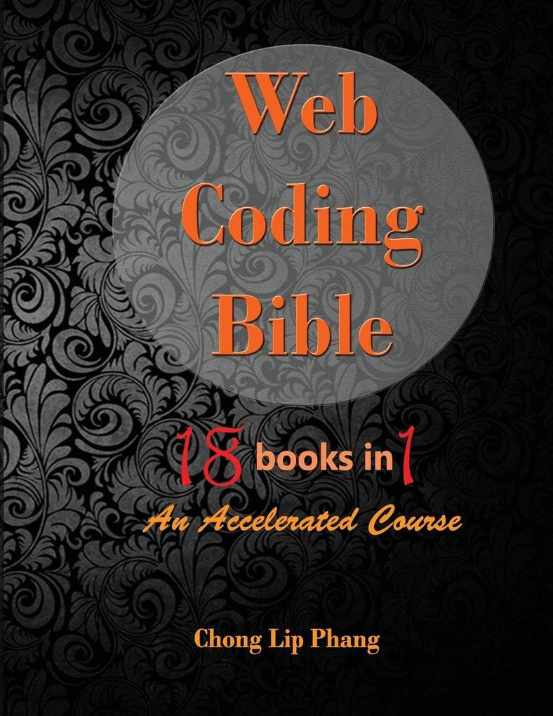 Web Coding Bible (18 Books in 1 -- HTML CSS Javascript PHP SQL XML SVG Canvas WebGL Java Applet ActionScript htaccess jQuery WordPress SEO and many more)