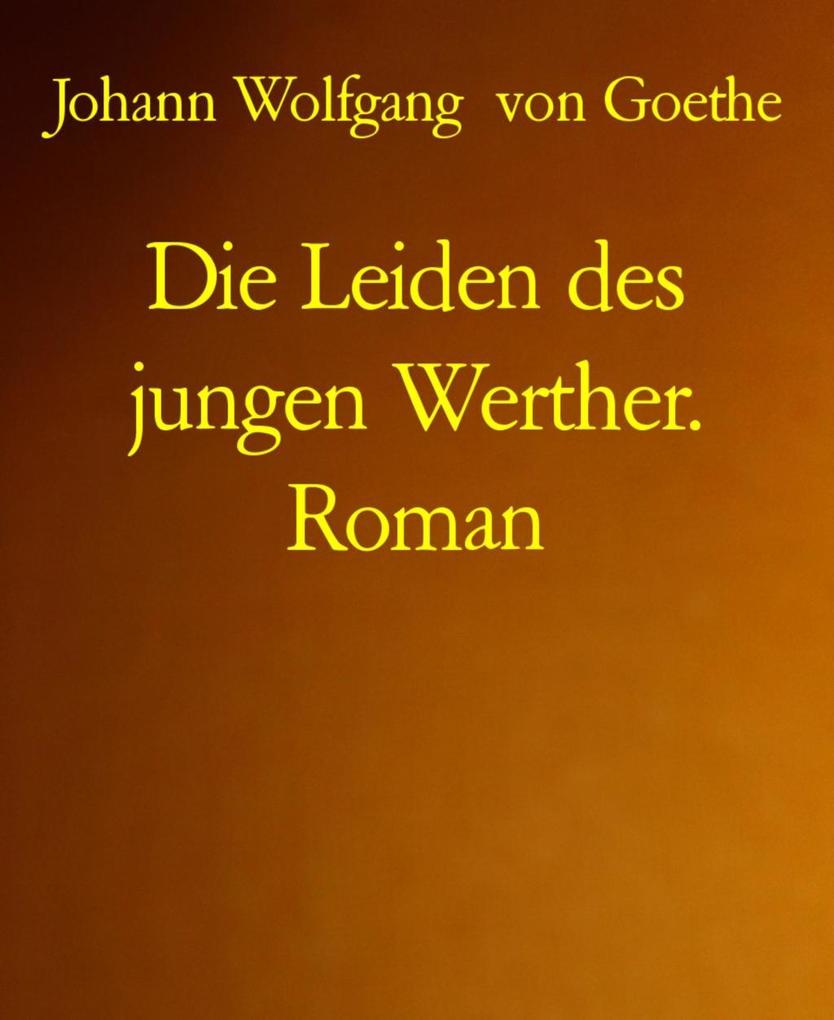 Die Leiden des jungen Werther. Roman - Johann Wolfgang von Goethe