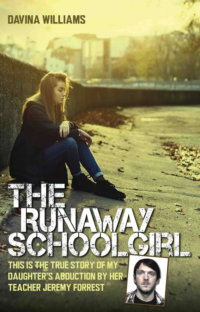 The Runaway Schoolgirl - This is the true story of my daughter‘s abduction by her teacher Jeremy Forrest