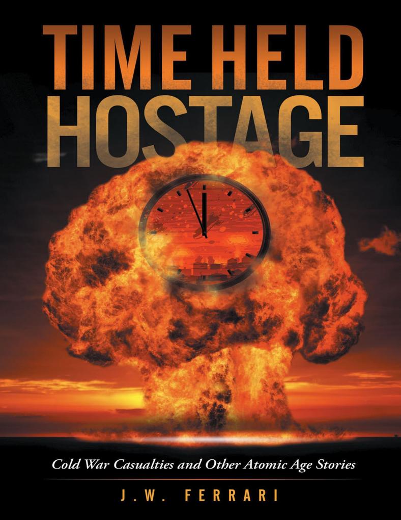 Time Held Hostage: Cold War Casualties and Other Atomic Age Stories