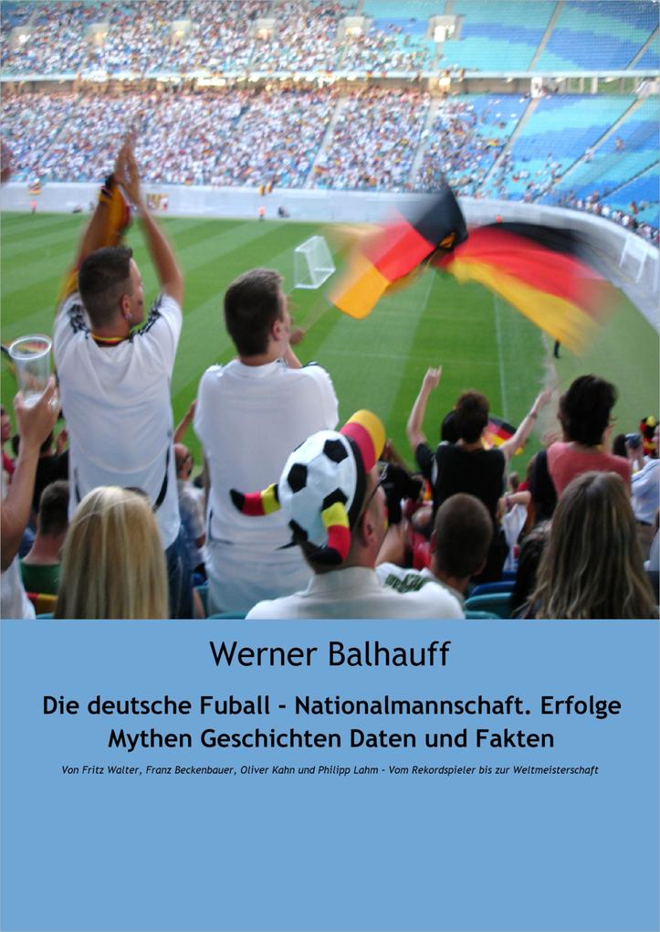 Die deutsche Fußball - Nationalmannschaft. Erfolge Mythen Geschichten Daten und Fakten