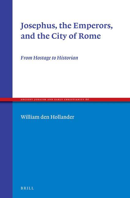 Josephus the Emperors and the City of Rome: From Hostage to Historian - William Den Hollander
