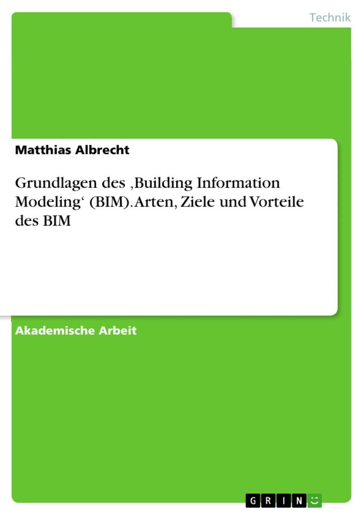 Grundlagen des Building Information Modeling‘ (BIM). Arten Ziele und Vorteile des BIM