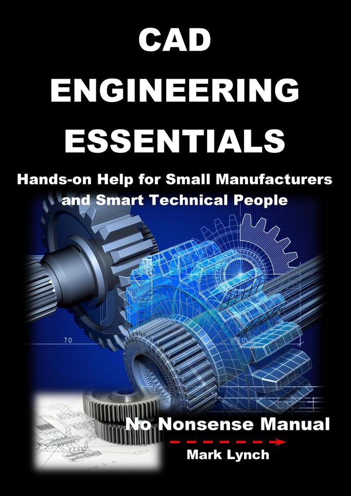 CAD Engineering Essentials: Hands-on Help for Small Manufacturers and Smart Technical People (No Nonsence Manuals #3)