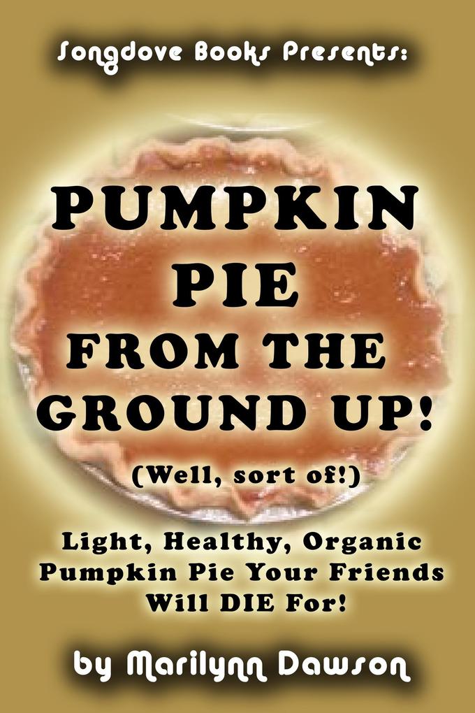 Pumpkin Pie from the Ground Up! (Well Almost!)