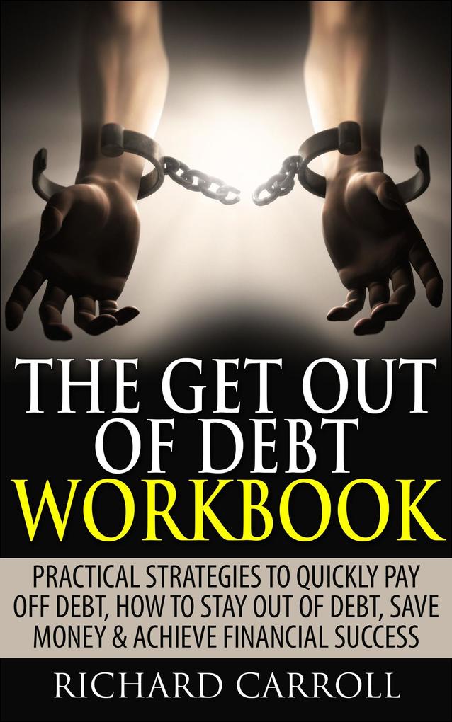 The Get Out of Debt Workbook: Practical Strategies to Quickly Pay Off Debt How to Stay Out of Debt Save Money & Achieve Financial Success