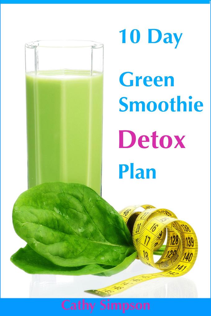 10 Day Green Smoothie Detox Plan: You Can Lose Up to 10 Pounds in 10 Days!