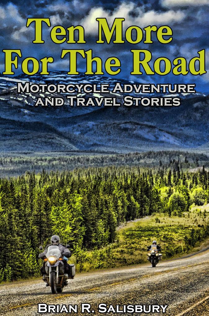 Ten More for the Road -- Motorcycle Adventure and Travel Stories (Ten For The Road #3)